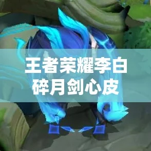 王者荣耀：独家攻略揭秘李白碎月剑心皮肤获取途径与独特魅力深度解析