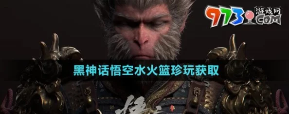 全面解锁《黑神话：悟空》水火篮收集攻略，详尽步骤助你轻松获取珍稀道具！
