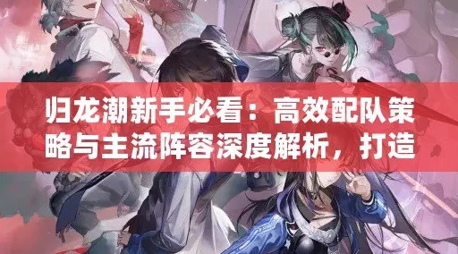 归龙潮平民玩家最佳阵容搭配攻略：低成本高效能组合推荐