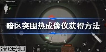 全面攻略：如何在暗区突围中高效获取并应用热成像模块以增强作战能力